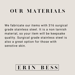 May include: Text on a light beige background that reads "OUR MATERIALS" and explains that the items are made with 316 surgical grade stainless steel. The text also states that the material is non-tarnish and a great option for those with sensitive skin. The text ends with "ERIN BESS".