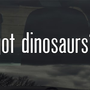 Got Dinosaurs? Custom Vinyl Sticker Decal Car Window Computer & More