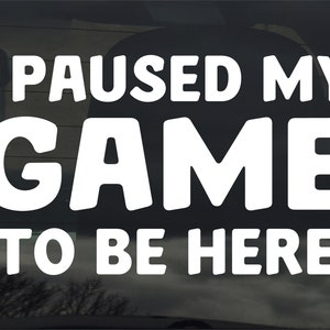 I Paused My Game To Be Here Vinyl Sticker Decal Funny Gamer Gift