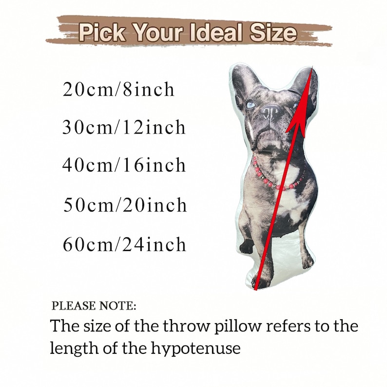May include: A white throw pillow with a printed image of a French Bulldog. The pillow is available in five sizes: 8 inches, 12 inches, 16 inches, 20 inches, and 24 inches. The text "Pick Your Ideal Size" is at the top of the image. The text "PLEASE NOTE: The size of the throw pillow refers to the length of the hypotenuse" is at the bottom of the image.