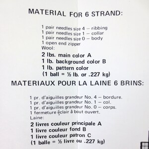 May include: A black and white document with the title 'MATERIAL FOR 6 STRAND' and 'MATERIAUX POUR LA LAINE 6 BRINS.' The document lists the materials needed for a knitting project, including needles, wool, and colors. The text includes the following: '1 pair needles size 4 - ribbing', '1 pair needles size 1 - collar', '1 pair needles size 0 - body', '1 open end zipper', 'Wool:', '2 lbs. main color A', '1 lb. background color B', '1 lb. pattern color', '(1 ball = 1½ lb. or .227 kg)', '1 pr. d'aiguilles grandeur No. 4 - bordure.', '1 pr. d'aiguilles grandeur No. 1 - col.', '1 pr. d'aiguilles grandeur No. 0 - corps.', '1 fermeture éclair à bout ouvert.', 'Laine:', '2 livres couleur principale A', '1 livre couleur fond B', '1 livre couleur patron C', '(1 balle = ½ livre ou .227 kg)'