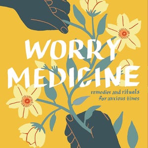 May include: Book cover with the title "Worry Medicine" in white letters on a yellow background. The cover features illustrations of hands holding flowers and the subtitle "remedies and rituals for anxious times."