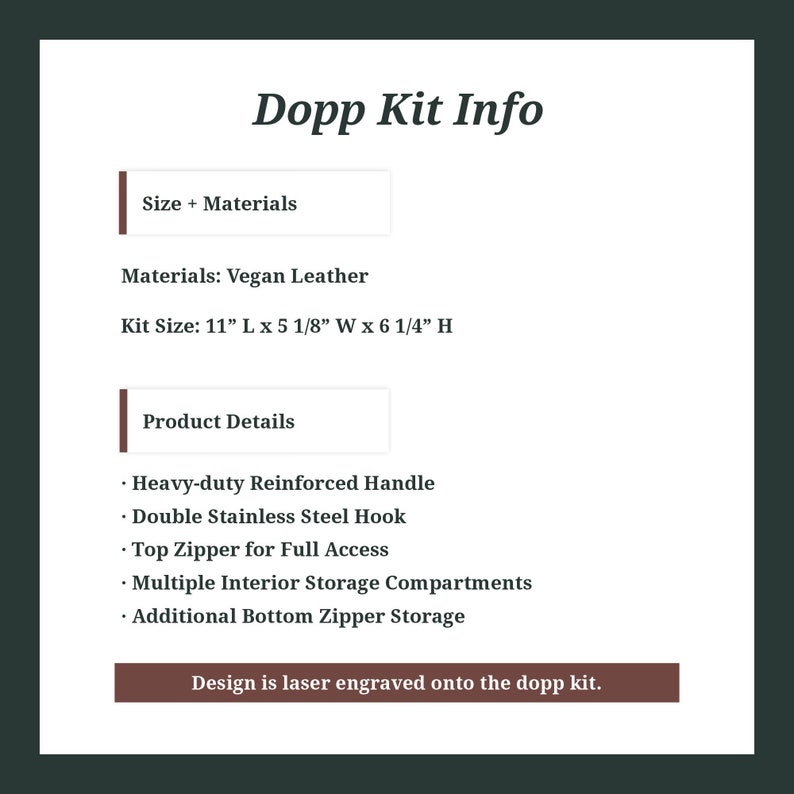 May include: A brown vegan leather Dopp kit with a zippered closure. The kit is 11 inches long, 5 1/8 inches wide, and 6 1/4 inches high. It features a heavy-duty reinforced handle, a double stainless steel hook, a top zipper for full access, multiple interior storage compartments, and an additional bottom zipper storage. The text "Design is laser engraved onto the dopp kit." is displayed on a brown rectangle.
