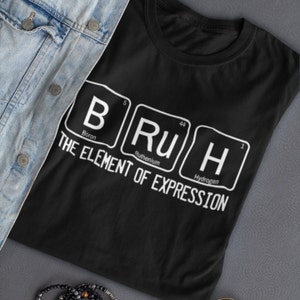Bruh Shirt,  The Element of Expression Sarcastic Bruh Gifts for Teen Boys Bro Tshirt Teenage Funny Kids New Teacher Mother Mommy Daddy