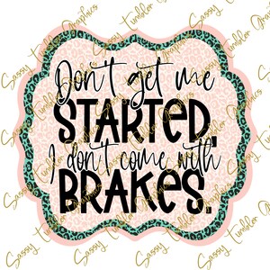 Don’t Get Me Started, I Don’t Come With Brakes PNG, waterslide digital graphics, sublimation design, digital download, sublimation design
