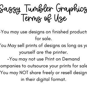 May include: A white background with black text detailing the "Sassy Tumbler Graphics Terms of Use." The text explains the conditions for using the designs, covering finished products, print sales, and limitations on print-on-demand services.