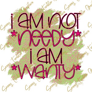 I am Not Needy, I am Wanty PNG, divertente PNG, grafica digitale acquascivoli, grafica a sublimazione, file Png, download digitale
