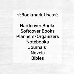 May include: A white text box with a black star on each side and the text "Bookmark Uses" at the top. The text box lists the following uses for bookmarks: Hardcover Books, Softcover Books, Planners/Organizers, Notebooks, Journals, Novels, Bibles.