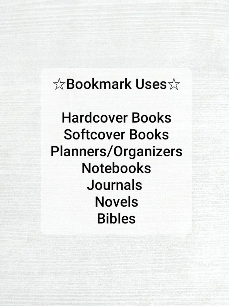 May include: A white text box with a black star on each side and the text "Bookmark Uses" at the top. The text box lists the following uses for bookmarks: Hardcover Books, Softcover Books, Planners/Organizers, Notebooks, Journals, Novels, Bibles.