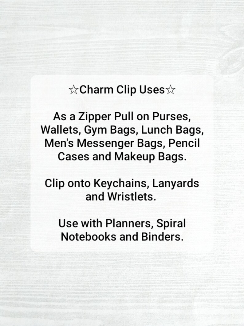 Puede incluir: Una tarjeta blanca con texto negro que describe los usos de un clip de encanto. El texto dice "Charm Clip Uses" seguido de una lista de usos, que incluyen "As a Zipper Pull on Purses, Wallets, Gym Bags, Lunch Bags, Men's Messenger Bags, Pencil Cases and Makeup Bags." El texto contin&uacute;a con "Clip onto Keychains, Lanyards and Wristlets." y "Use with Planners, Spiral Notebooks and Binders."