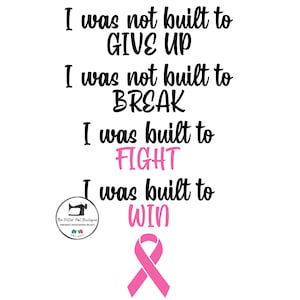 May include: Pink ribbon with the text "I was not built to GIVE UP. I was not built to BREAK. I was built to FIGHT. I was built to WIN."