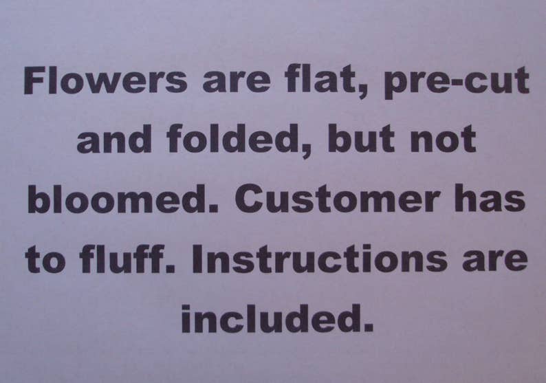 May include: A note with instructions for assembling flowers. The note reads: "Flowers are flat, pre-cut and folded, but not bloomed. Customer has to fluff. Instructions are included."