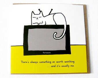 Always something on worth watching ...it's usually me - very silly and funny illustrated birthday card cat. Pun.