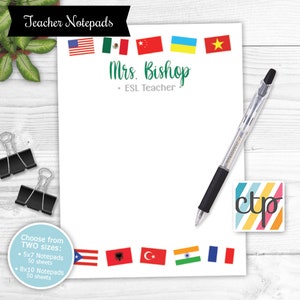 May include: Teacher notepads with a colorful border of flags from different countries. The notepad has a white background with the text "Mrs. Bishop • ESL Teacher" printed in green. The notepads are available in two sizes: 5x7 and 8x10 inches.