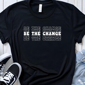 Be The Change Shirt | Political Protest T-Shirt | Activist Quote Tee | Inspirational Message for Change Makers |