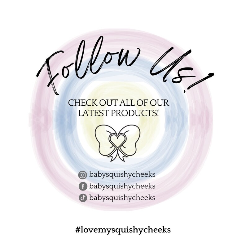 May include: A colorful graphic with the text "Follow Us!" in a circle with a bow and heart in the center. The text "CHECK OUT ALL OF OUR LATEST PRODUCTS!" is below the circle. Social media icons for Instagram, Facebook, and TikTok are listed below the text with the handle "babysquishycheeks". The hashtag "#lovemysquishycheeks" is at the bottom of the graphic.