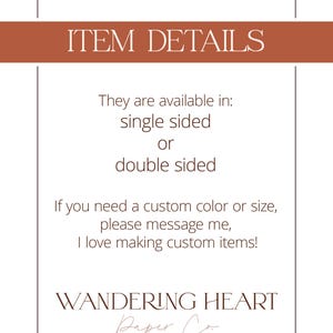 May include: Text on a white background with a brown border. The text reads "ITEM DETAILS" in a large font. Below the title, the text reads "They are available in: single sided or double sided. If you need a custom color or size, please message me, I love making custom items! WANDERING HEART Paper Co."