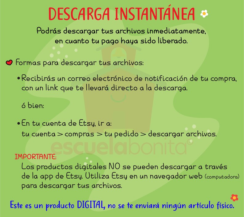 May include: Green and white illustration with the text "DESCARGA INSTANT&Aacute;NEA" and instructions on how to download digital products purchased on Etsy. The text says that you can download your files immediately after your payment is processed. You can download your files by clicking on a link in an email notification or by going to your Etsy account and clicking on your order. The text also says that digital products cannot be downloaded through the Etsy app and that you must use a web browser to download your files. The text ends with the statement "Este es un producto DIGITAL, no se te enviar&aacute; ning&uacute;n art&iacute;culo f&iacute;sico."