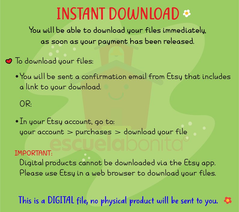 May include: Green and white text on a green background with white polka dots. The text reads "INSTANT DOWNLOAD" with a small flower icon. The text below reads "You will be able to download your files immediately, as soon as your payment has been released."  The text below that reads "To download your files:" with a small red heart icon. The text below that reads "&bull; You will be sent a confirmation email from Etsy that includes a link to your download. OR: &bull; In your Etsy account, go to: your account > purchases > download your file" with a smiley face icon. The text below that reads "IMPORTANT: Digital products cannot be downloaded via the Etsy app. Please use Etsy in a web browser to download your files." The text below that reads "This is a DIGITAL file, no physical product will be sent to you." with a small flower icon.
