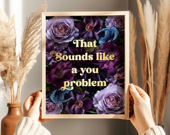 That Sounds Like A You Problem Print - Funny Wall Art Print - Sarcastic Wall Art - Gold Foil Print