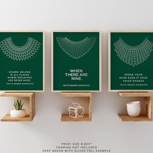 May include: Three 8.5x11 inch prints with green backgrounds and white outlines of the iconic RBG collar. Each print features a quote from Ruth Bader Ginsburg: "Women belong in all places where decisions are being made."  "When there are nine."  "Speak your mind even if your voice shakes."