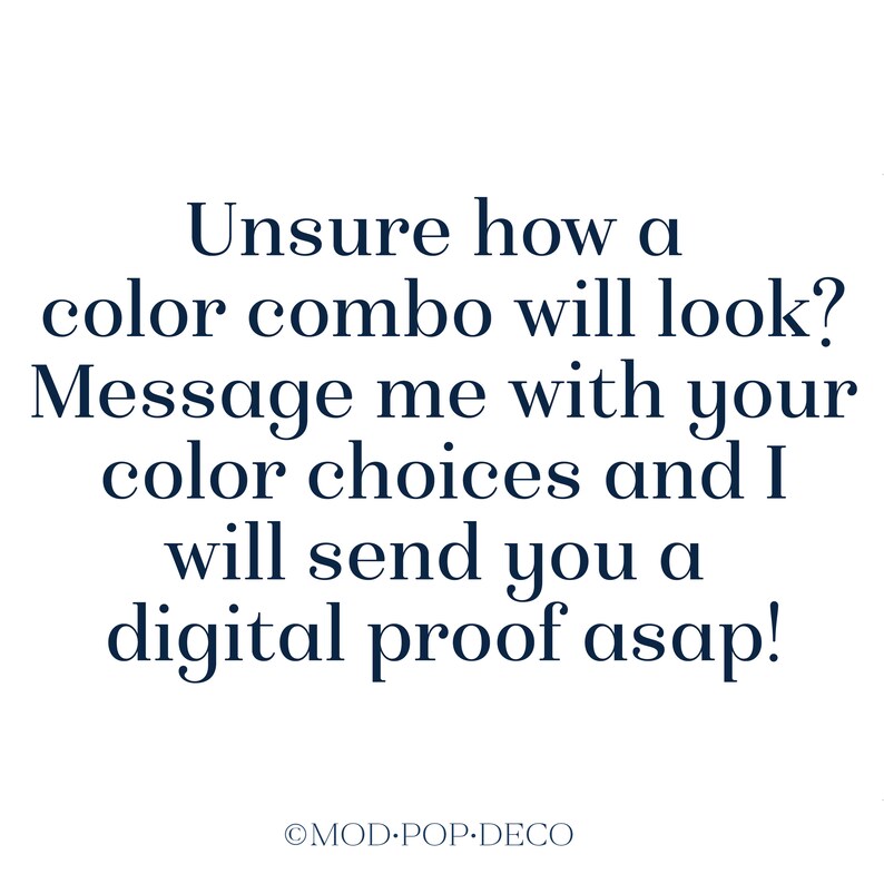 May include: Text-based graphic with the message: "Unsure how a color combo will look? Message me with your color choices and I will send you a digital proof asap!"  The text is in a dark blue font and the copyright symbol and "MOD POP-DECO" are below the text.