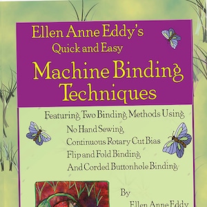 May include: Book cover with a purple background and the title "Ellen Anne Eddy's Quick and Easy Machine Binding Techniques". The subtitle is "Featuring Two Binding Methods Using No Hand Sewing, Continuous Rotary Cut Bias, Flip and Fold Binding, And Corded Buttonhole Binding". The author's name is "Ellen Anne Eddy" and the book is illustrated with butterflies and a beetle.