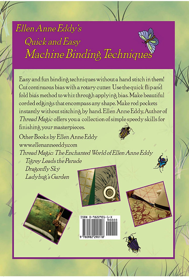 May include: The back cover of a book titled "Ellen Anne Eddy's Quick and Easy Machine Binding Techniques". The cover is green with a purple border and features illustrations of butterflies and ladybugs. The book's title is in yellow text. The author's name is in white text. The book's ISBN number is 0-9622901-1-X. The book's title is in yellow text. The author's name is in white text. The book's ISBN number is 0-9622901-1-X.
