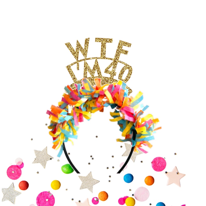 May include: A gold glitter headband with the text "WTF I'm 40" on top. The headband is decorated with colorful streamers and is surrounded by confetti.