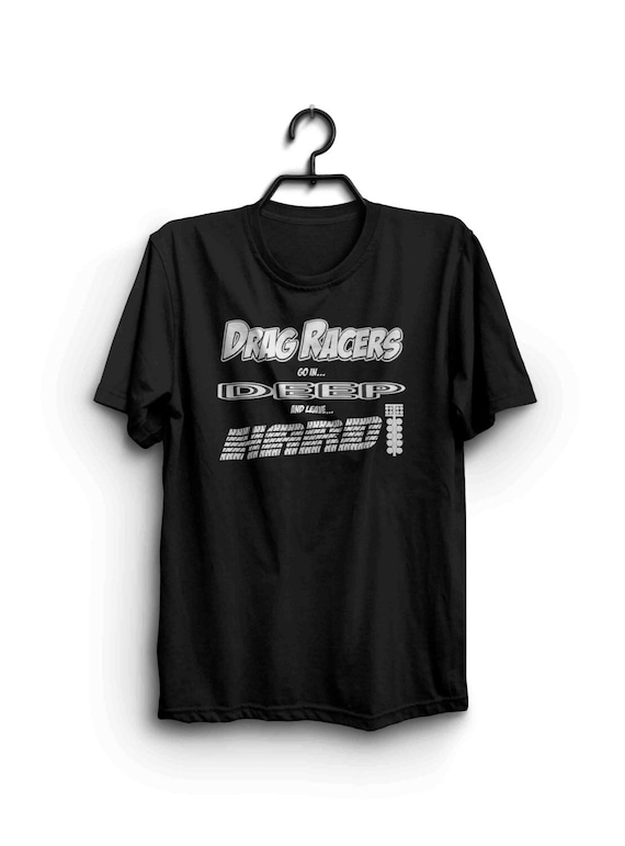 Drag Racing T Shirt - Drag Racers Go In Deep and Leave Hard