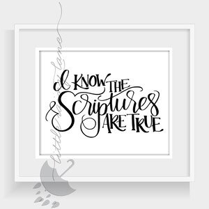 May include: Black and white typography print with the text "I know the scriptures are true".
