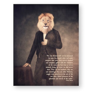 May include: A vintage-style portrait of a lion in a suit, with a quote about the animal kingdom by Henry Beston. The quote reads, "For the Animal shall not be measured by man. In a world older and more complete than ours, they moved finished and complete, gifted with the extension of the senses we have lost or never attained, living by voices we shall never hear. They are not brethren, they are not underlings: they are other Nations, caught with ourselves in the net of life and time, fellow prisoners of the splendour and travail of the earth." - Henry Beston