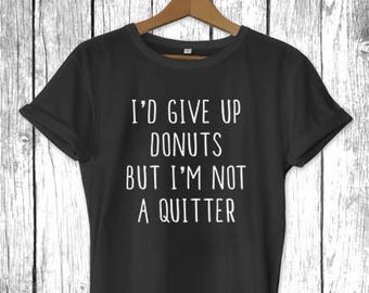 I'd Give Up Donuts But I'm Not a Quitter | Funny Unisex Gift for him her, Wifey Mother Mom Yoga Workout Tee, Unisex Mens Womens Shirt
