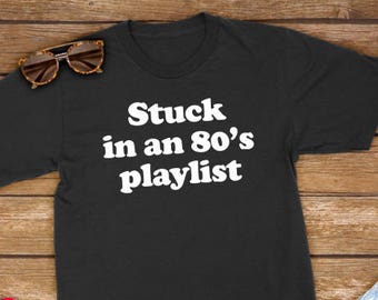 Stuck In An 80's Playlist | Funny Gift Shirt for him her, for Music Lover, T-Shirt, Tee Mens Womens Shirt