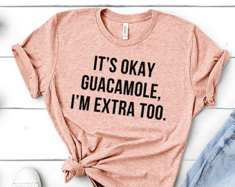 It's Okay Guacamole, I'm Extra Too | Funny Unisex Gift for Vegan, Guac Lover, Chipotle, Unisex Womens Tee