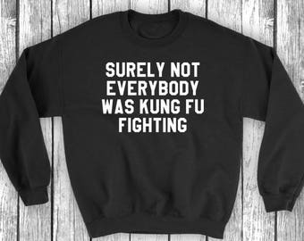 Surely Not Everybody Was Kung Fu Fighting | Funny Music Lover Lyric Song Shirts - Unisex Mens Womens Sweatshirt Sweater Long Sleeve