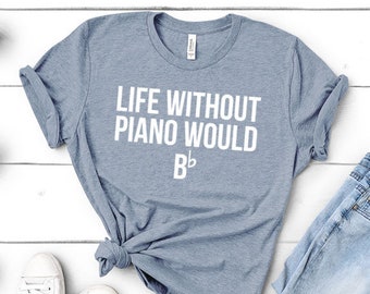 Life Without Piano Would B Flat | Funny Gift for Pianist, Teacher Instructor, Piano Player, Music Lover - Unisex Shirt