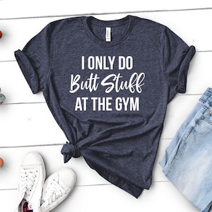 I Only Do Butt Stuff at the Gym | Funny Gift for Workout Top, Gym, Crossfit, Yoga - Unisex Womens Heather Tee