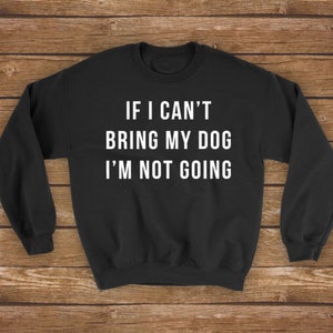 If I Can&#39;t Bring My Dog I&#39;m Not Going | Dog Mom, Dog Lover - Unisex Sweatshirt Sweater