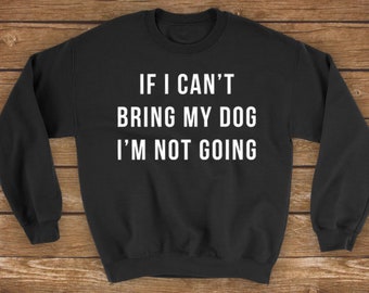 If I Can't Bring My Dog I'm Not Going | Dog Mom, Dog Lover - Unisex Sweatshirt Sweater