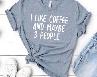 I Like Coffee and Maybe 3 People | Funny Gift for Coffee Lover Shirt, Mom Tee, Motherhood - Unisex Shirt