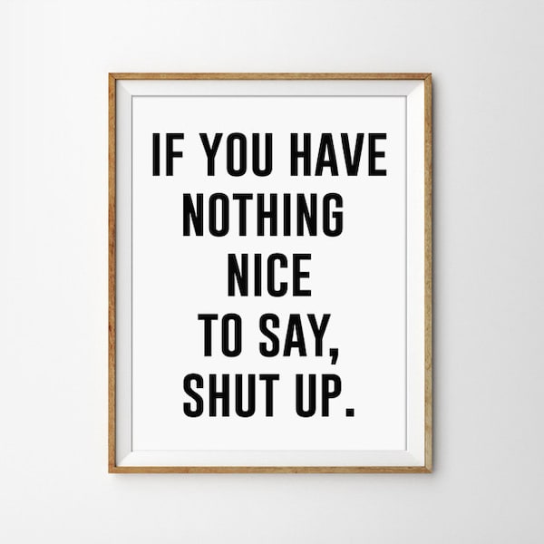 If you have nothing nice to say, shut up Black and White Typography print. Modern Home Decor. Wall Art. Silly Quote. Funny. Bedroom Decor.