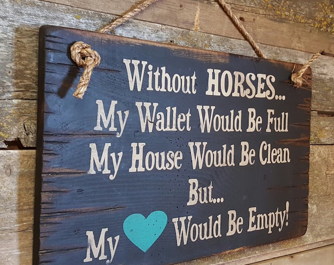 Without HORSES... My Wallet Would Be Full, My House Would Be Clean, But... My Heart Would Be Empty! Western, Antiqued, Wooden Sign