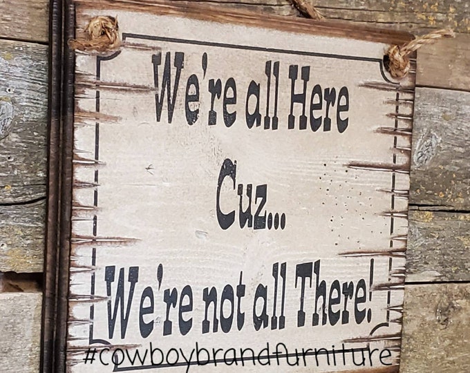 We're All Here Cuz... We're Not All There, Humorous, Western, Antiqued, Wooden Sign