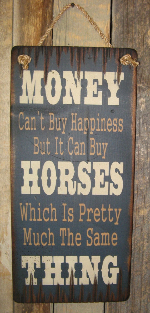 Money Can't Buy Happiness But It Can Buy Horses Which Is