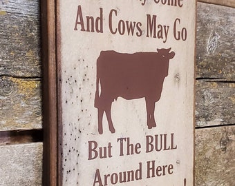 Cows May Come & Cows May Go, But The BULL Around Here Lives On Forever, Western, Antiqued Wooden Sign
