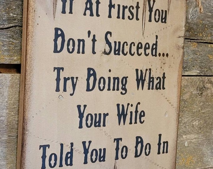 If At First You Don't Succeed, Try Doing What Your Wife Told You To Do In The First Place... Vintage, Rustic, Antiqued, Western, Wooden Sign