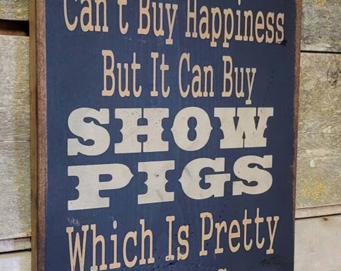 Money Can't Buy Happiness, But It Can Buy Show Pigs, Which Is Pretty Much The Same Thing, Humorous, Western, Antiqued, Wooden Sign in BLACK