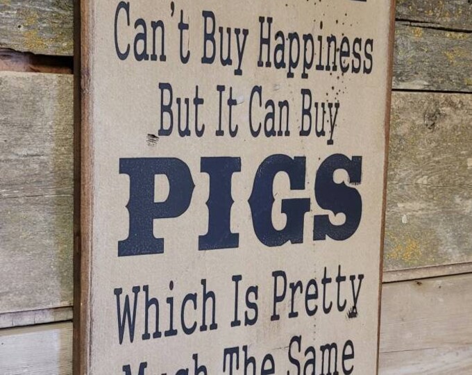 Money Can't Buy Happiness, But It Can Buy Pigs Which Is Pretty Much The Same Thing, Rustic, Antiqued, Vintage, Western, Wooden Pig Sign