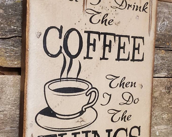 First I Drink The Coffee, Then I Do The Things, Rustic, Antiqued, Wooden, Coffee Shop, Sign in WHITE